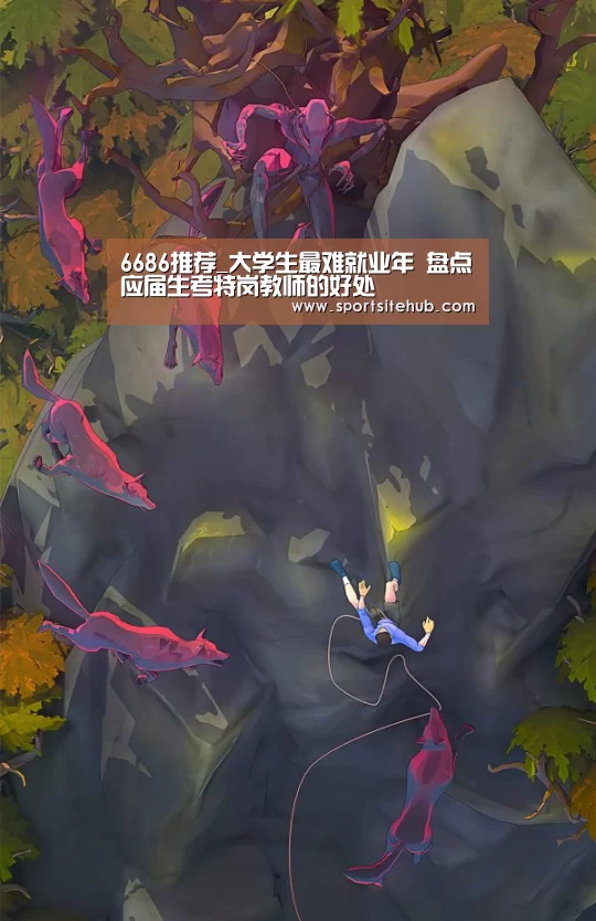 6686推荐_大学生最难就业年 盘点应届生考特岗教师的好处(图1) 6686入口